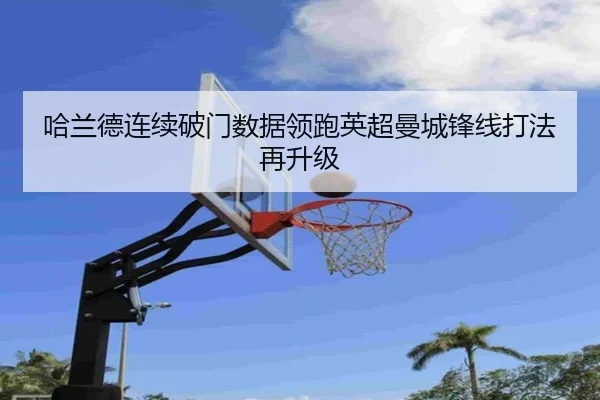 哈兰德连续破门数据领跑英超曼城锋线打法再升级